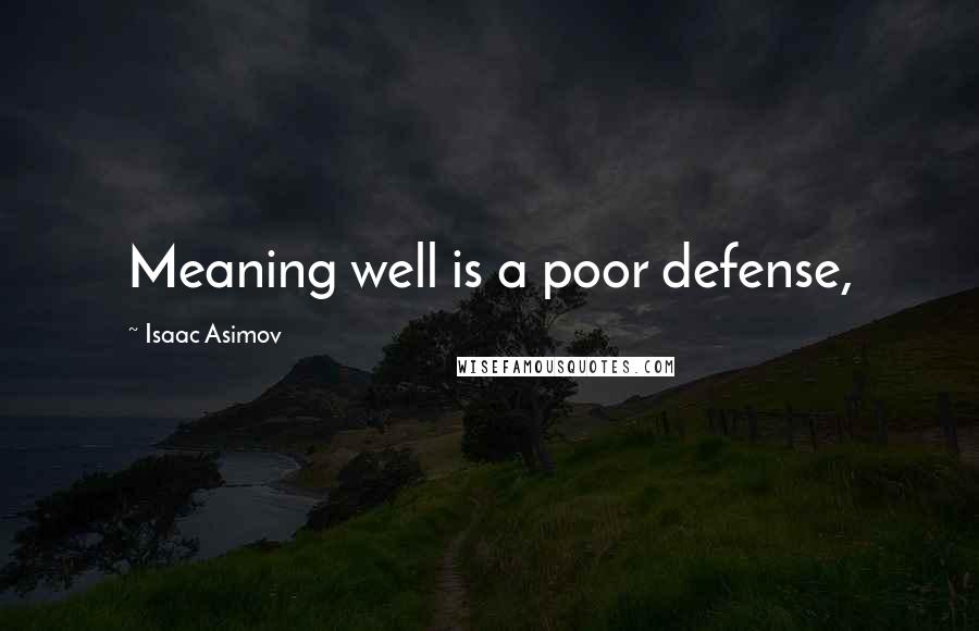 Isaac Asimov Quotes: Meaning well is a poor defense,