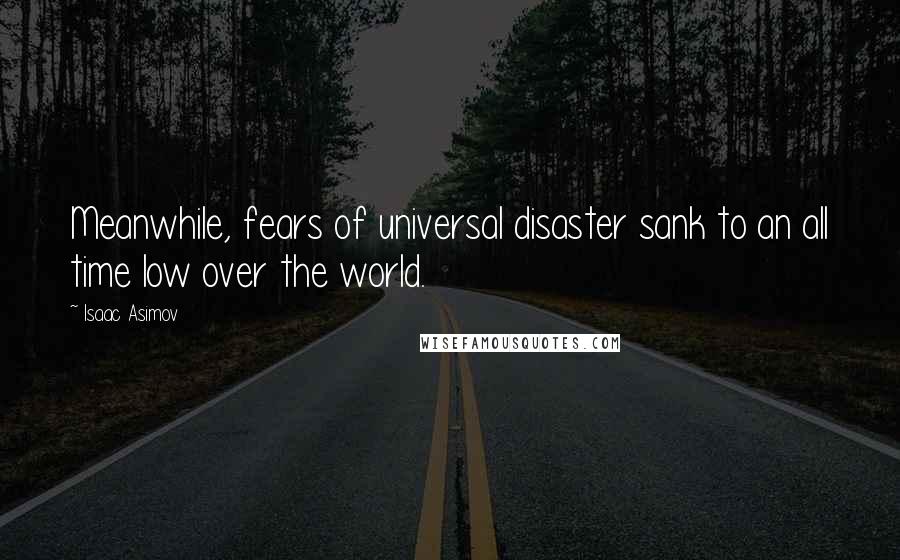 Isaac Asimov Quotes: Meanwhile, fears of universal disaster sank to an all time low over the world.