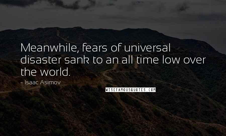 Isaac Asimov Quotes: Meanwhile, fears of universal disaster sank to an all time low over the world.