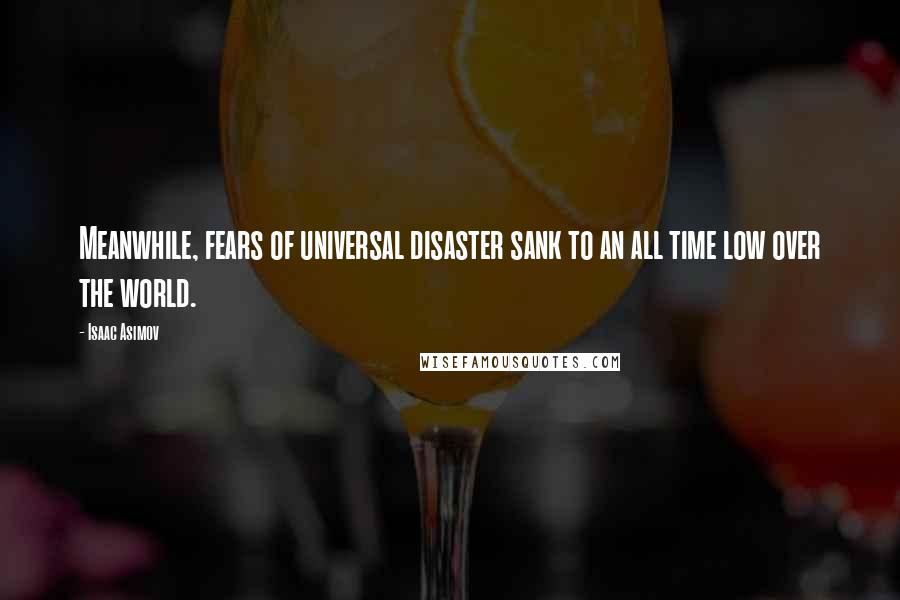 Isaac Asimov Quotes: Meanwhile, fears of universal disaster sank to an all time low over the world.