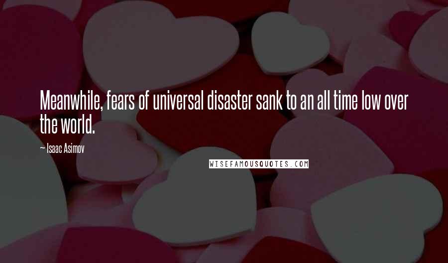 Isaac Asimov Quotes: Meanwhile, fears of universal disaster sank to an all time low over the world.