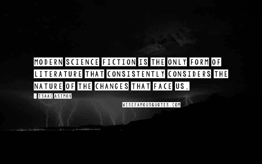 Isaac Asimov Quotes: Modern science fiction is the only form of literature that consistently considers the nature of the changes that face us.