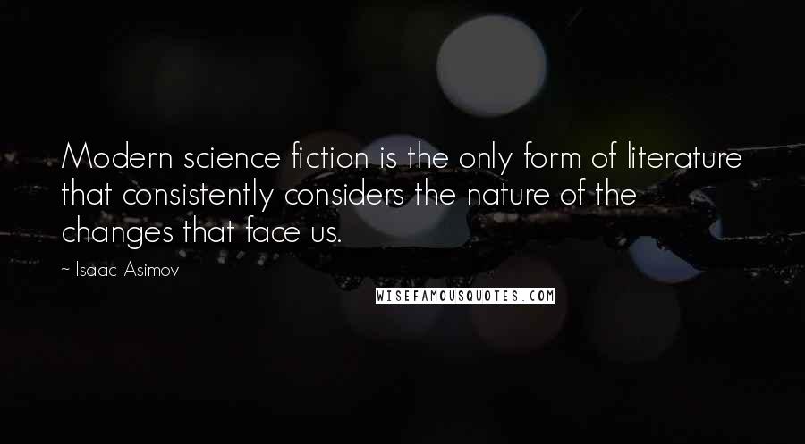 Isaac Asimov Quotes: Modern science fiction is the only form of literature that consistently considers the nature of the changes that face us.