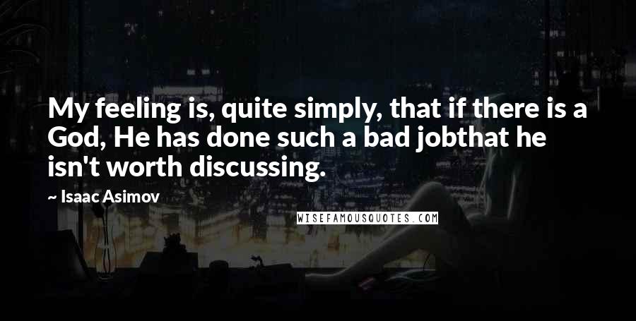 Isaac Asimov Quotes: My feeling is, quite simply, that if there is a God, He has done such a bad jobthat he isn't worth discussing.