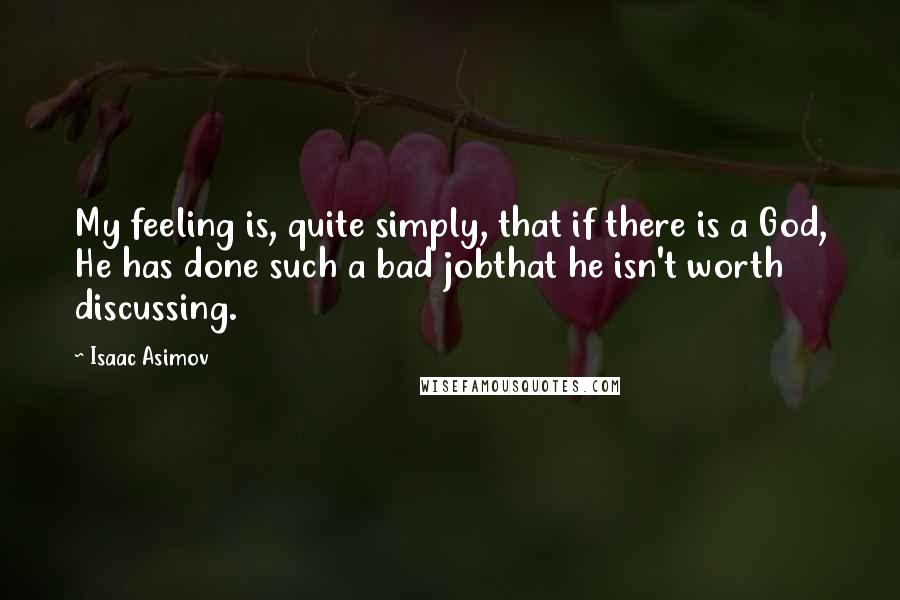 Isaac Asimov Quotes: My feeling is, quite simply, that if there is a God, He has done such a bad jobthat he isn't worth discussing.
