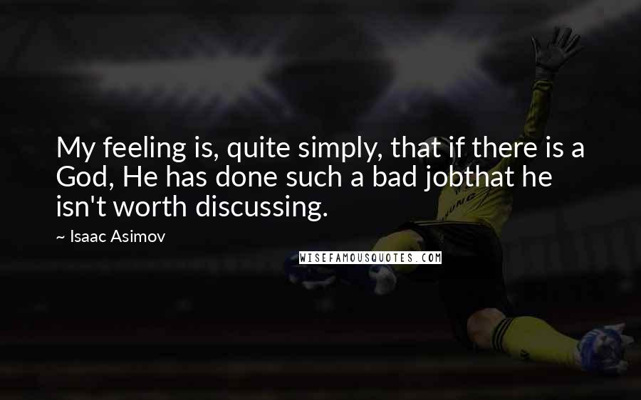 Isaac Asimov Quotes: My feeling is, quite simply, that if there is a God, He has done such a bad jobthat he isn't worth discussing.