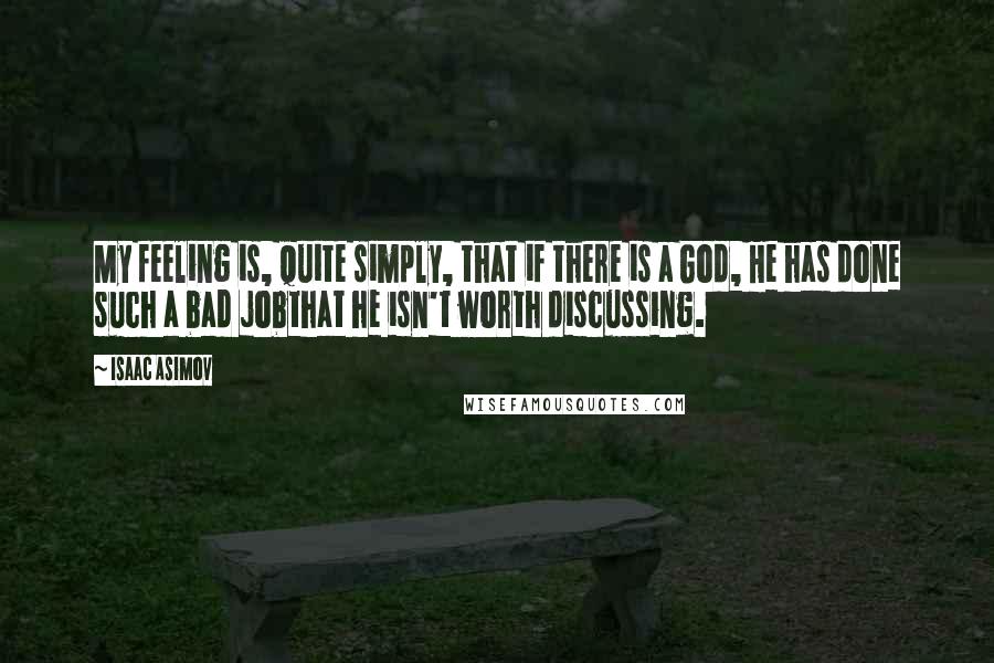 Isaac Asimov Quotes: My feeling is, quite simply, that if there is a God, He has done such a bad jobthat he isn't worth discussing.