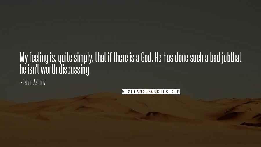 Isaac Asimov Quotes: My feeling is, quite simply, that if there is a God, He has done such a bad jobthat he isn't worth discussing.