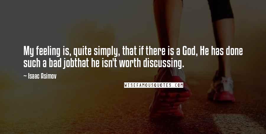 Isaac Asimov Quotes: My feeling is, quite simply, that if there is a God, He has done such a bad jobthat he isn't worth discussing.