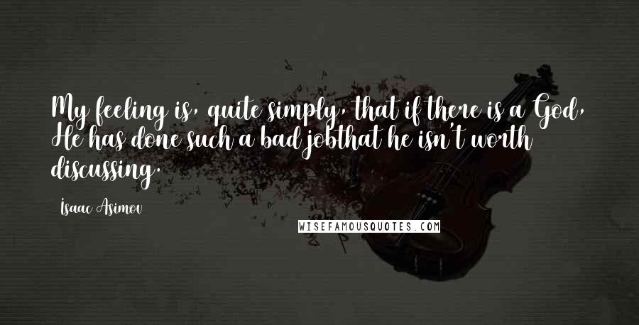 Isaac Asimov Quotes: My feeling is, quite simply, that if there is a God, He has done such a bad jobthat he isn't worth discussing.