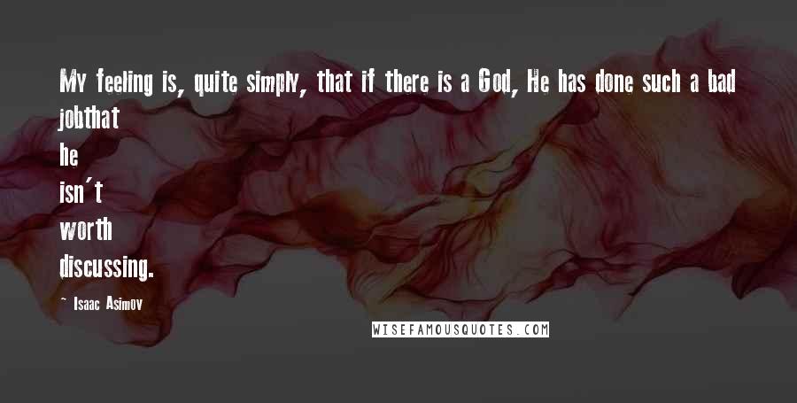 Isaac Asimov Quotes: My feeling is, quite simply, that if there is a God, He has done such a bad jobthat he isn't worth discussing.
