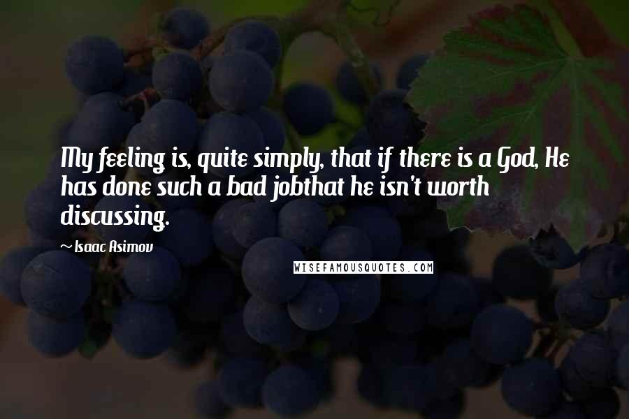 Isaac Asimov Quotes: My feeling is, quite simply, that if there is a God, He has done such a bad jobthat he isn't worth discussing.