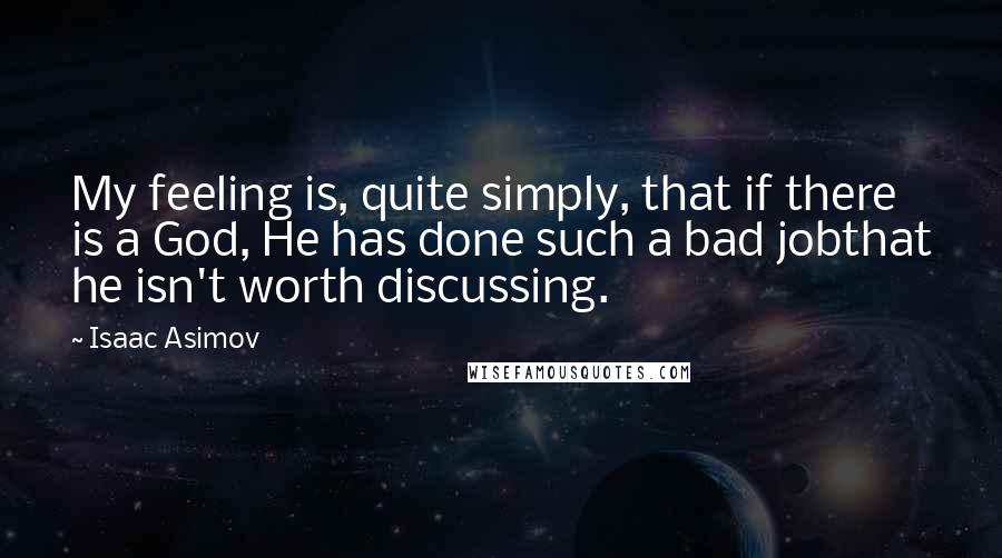 Isaac Asimov Quotes: My feeling is, quite simply, that if there is a God, He has done such a bad jobthat he isn't worth discussing.