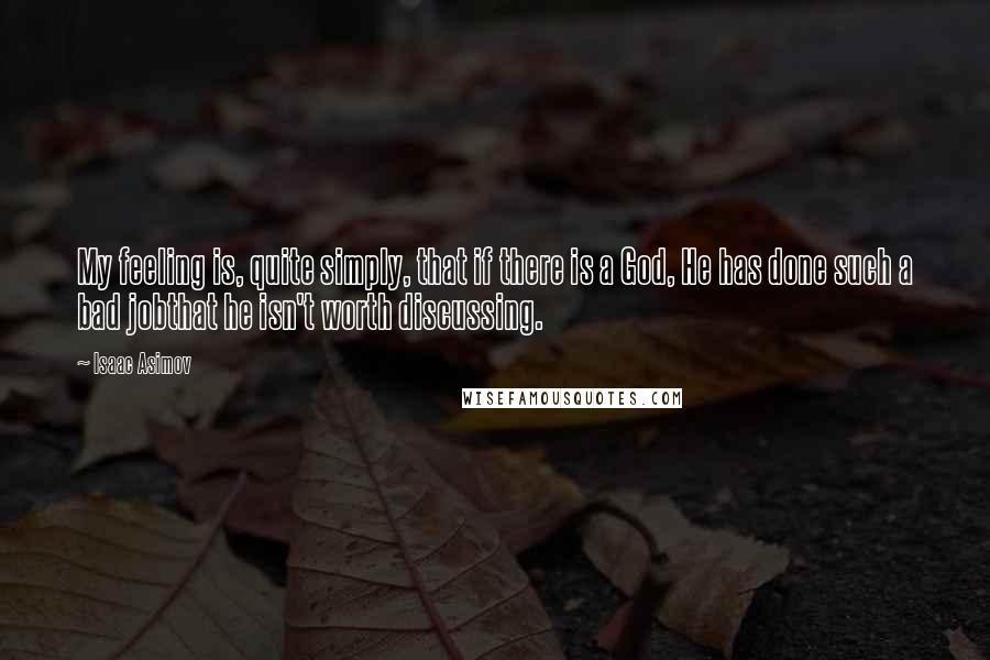 Isaac Asimov Quotes: My feeling is, quite simply, that if there is a God, He has done such a bad jobthat he isn't worth discussing.