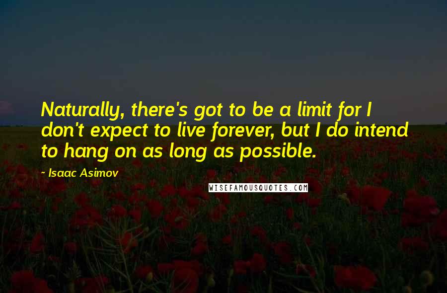 Isaac Asimov Quotes: Naturally, there's got to be a limit for I don't expect to live forever, but I do intend to hang on as long as possible.