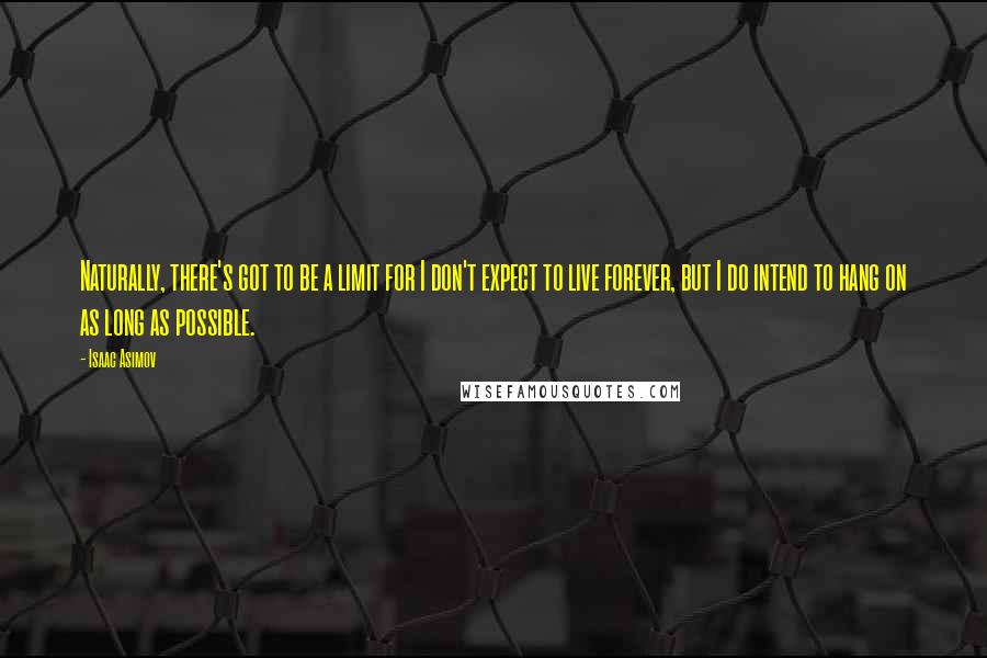 Isaac Asimov Quotes: Naturally, there's got to be a limit for I don't expect to live forever, but I do intend to hang on as long as possible.