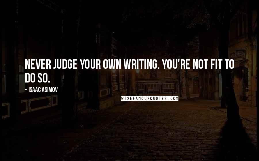 Isaac Asimov Quotes: Never judge your own writing. You're not fit to do so.