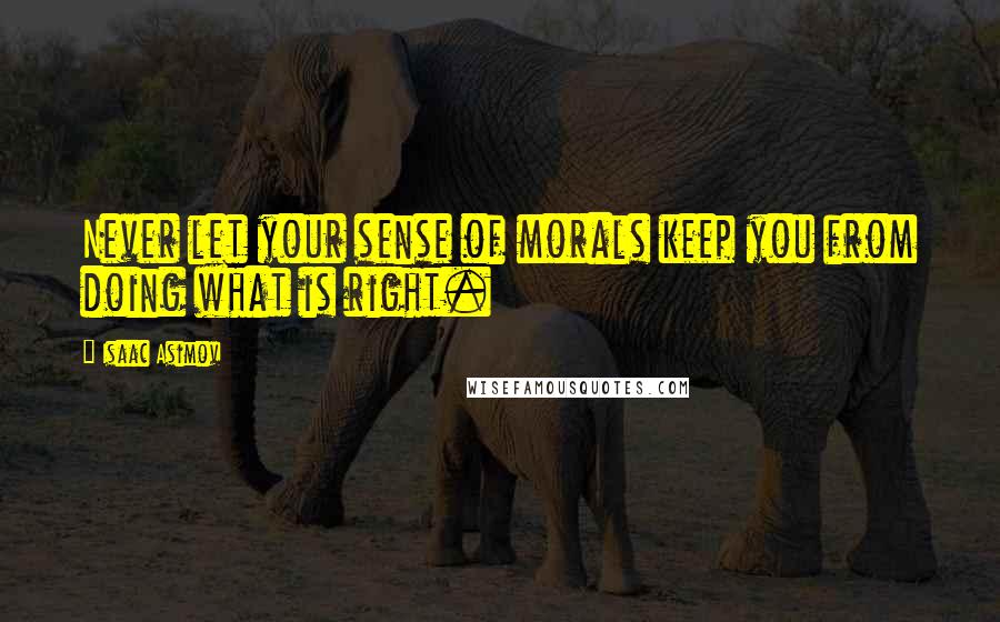 Isaac Asimov Quotes: Never let your sense of morals keep you from doing what is right.