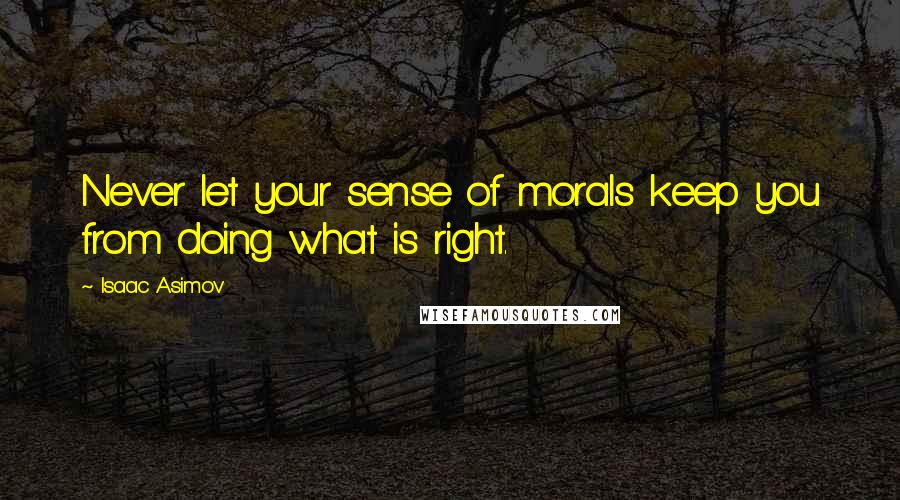Isaac Asimov Quotes: Never let your sense of morals keep you from doing what is right.
