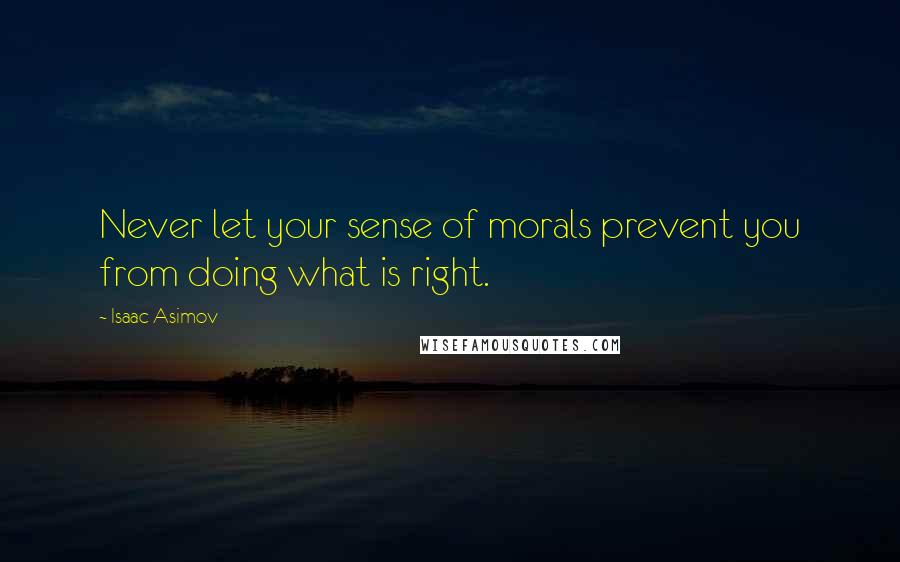 Isaac Asimov Quotes: Never let your sense of morals prevent you from doing what is right.