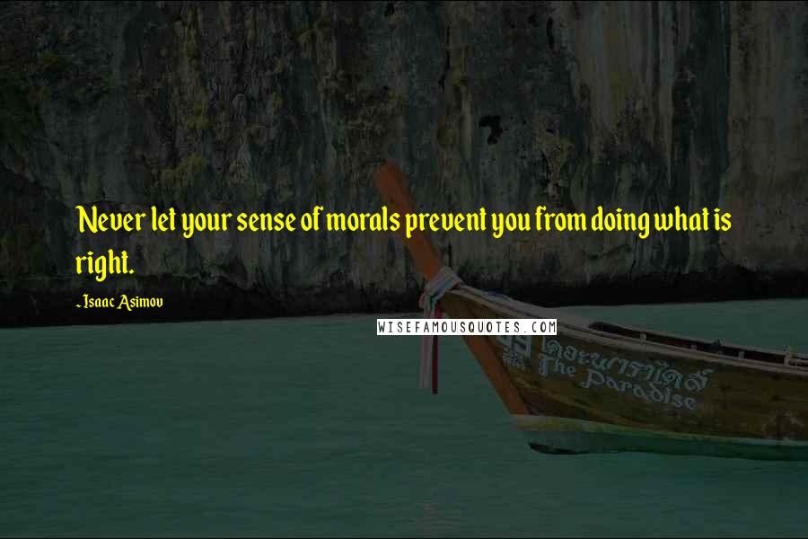 Isaac Asimov Quotes: Never let your sense of morals prevent you from doing what is right.