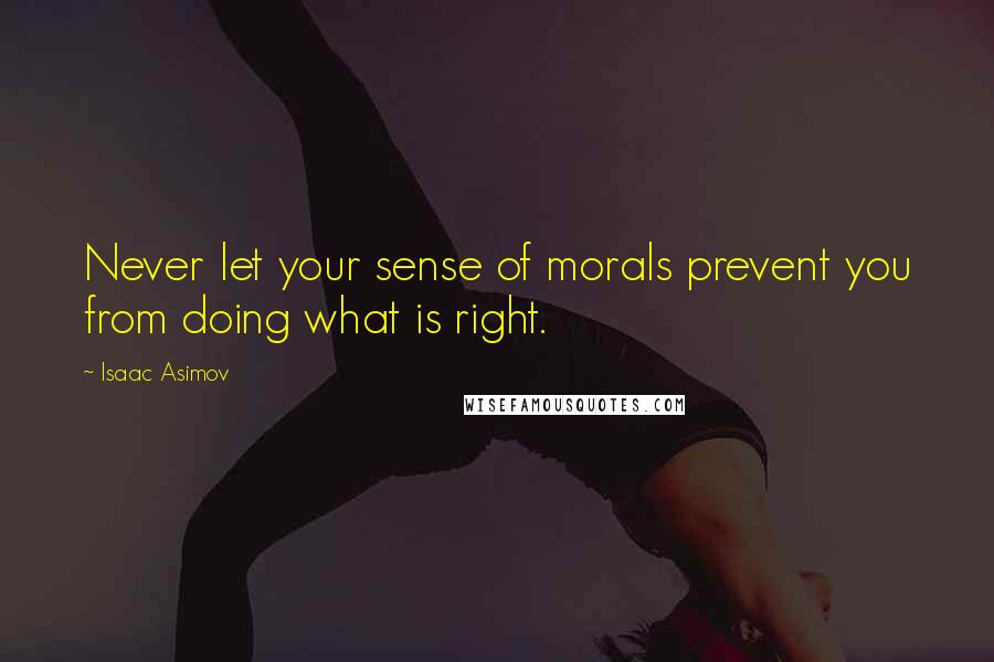 Isaac Asimov Quotes: Never let your sense of morals prevent you from doing what is right.
