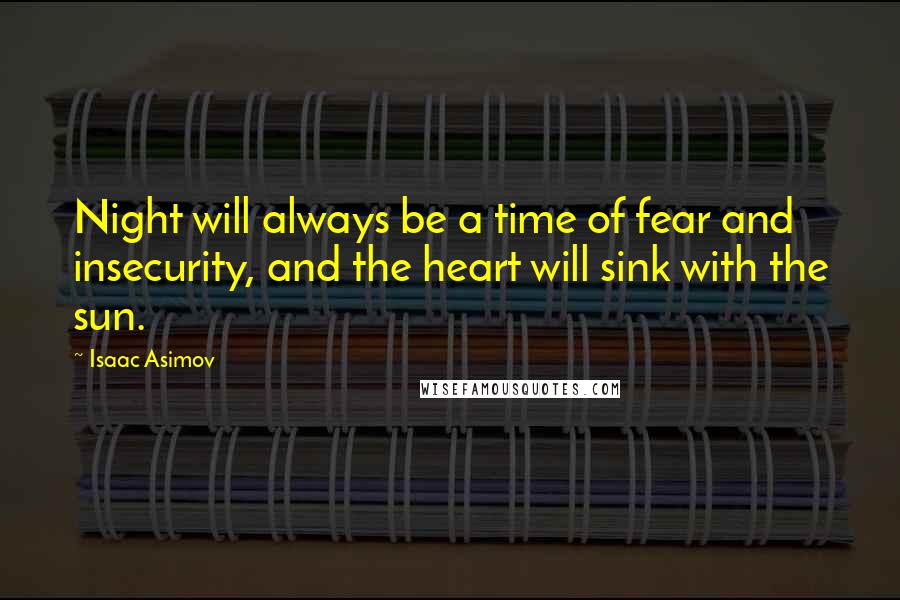 Isaac Asimov Quotes: Night will always be a time of fear and insecurity, and the heart will sink with the sun.