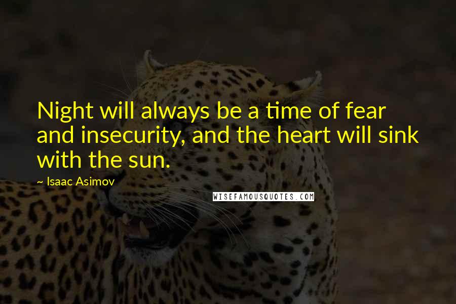 Isaac Asimov Quotes: Night will always be a time of fear and insecurity, and the heart will sink with the sun.