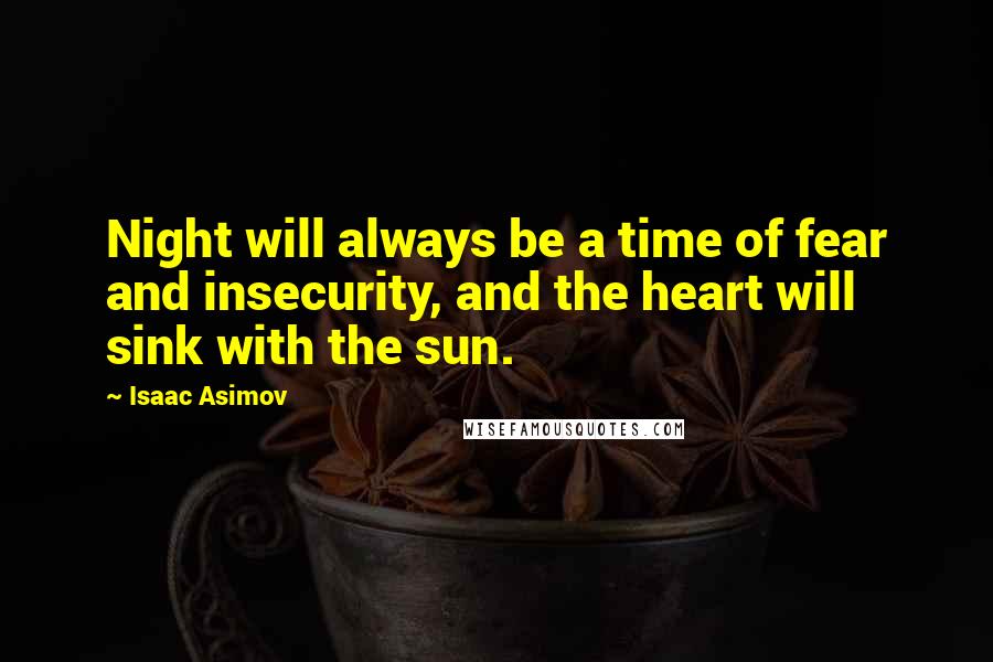 Isaac Asimov Quotes: Night will always be a time of fear and insecurity, and the heart will sink with the sun.
