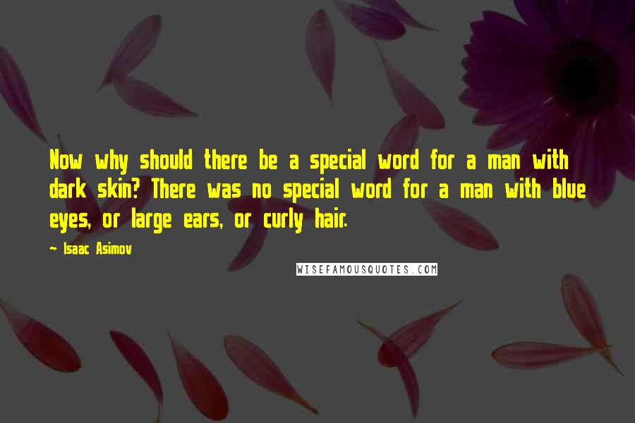 Isaac Asimov Quotes: Now why should there be a special word for a man with dark skin? There was no special word for a man with blue eyes, or large ears, or curly hair.