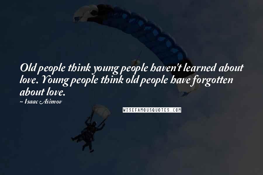 Isaac Asimov Quotes: Old people think young people haven't learned about love. Young people think old people have forgotten about love.