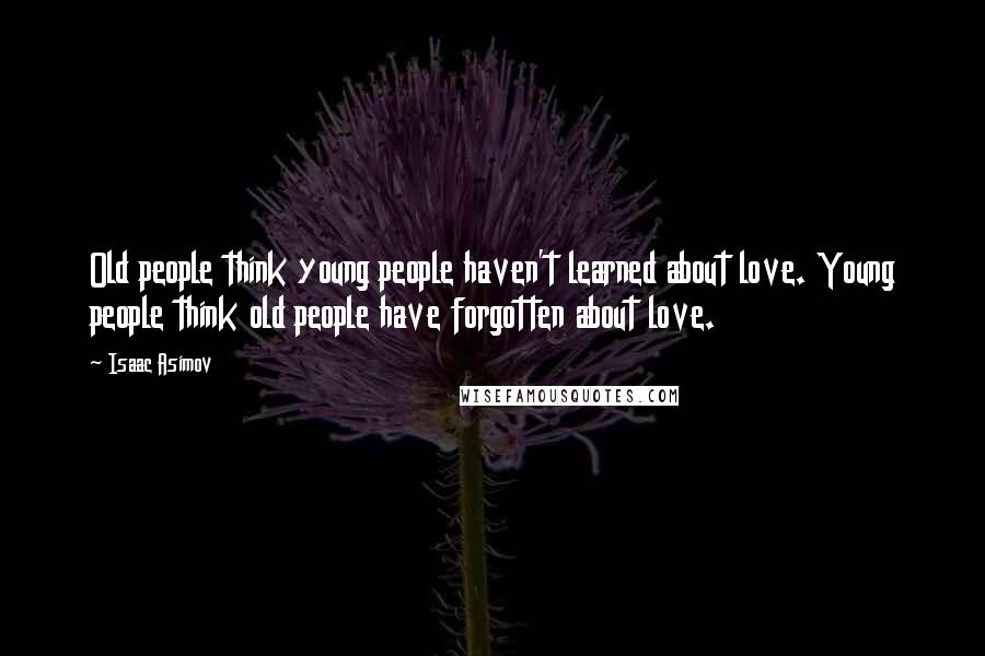 Isaac Asimov Quotes: Old people think young people haven't learned about love. Young people think old people have forgotten about love.