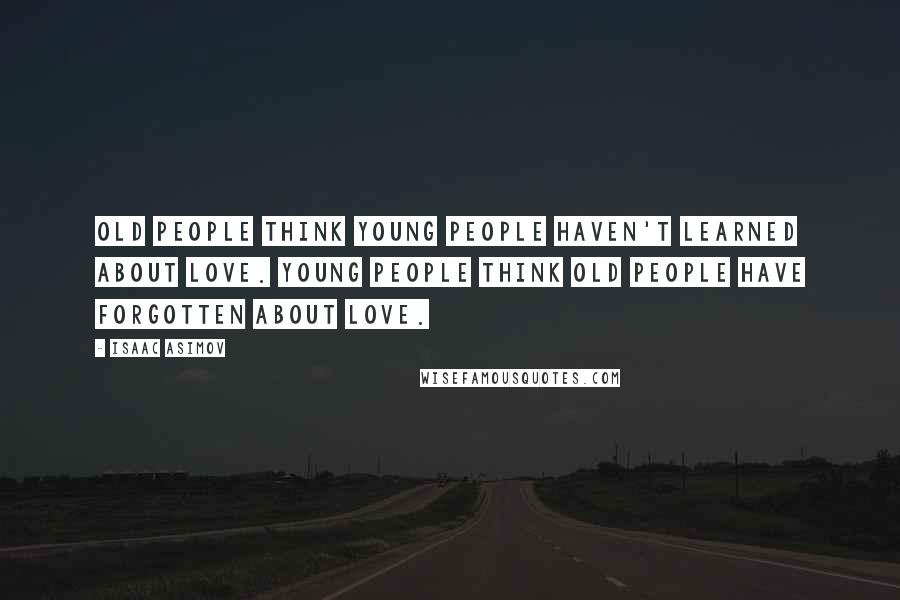 Isaac Asimov Quotes: Old people think young people haven't learned about love. Young people think old people have forgotten about love.