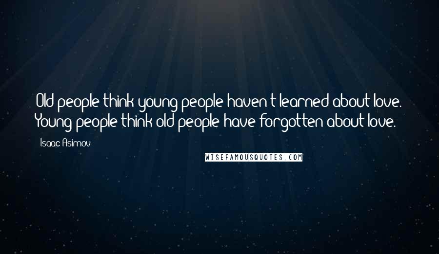 Isaac Asimov Quotes: Old people think young people haven't learned about love. Young people think old people have forgotten about love.