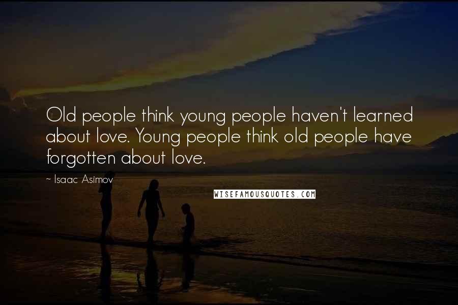 Isaac Asimov Quotes: Old people think young people haven't learned about love. Young people think old people have forgotten about love.