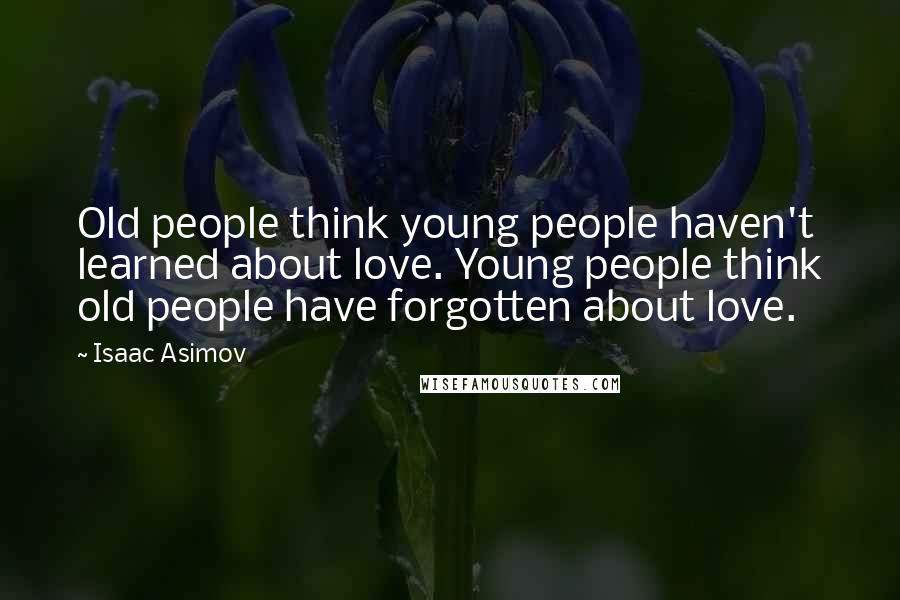 Isaac Asimov Quotes: Old people think young people haven't learned about love. Young people think old people have forgotten about love.