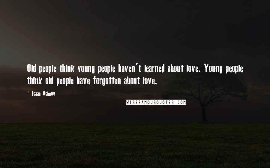 Isaac Asimov Quotes: Old people think young people haven't learned about love. Young people think old people have forgotten about love.