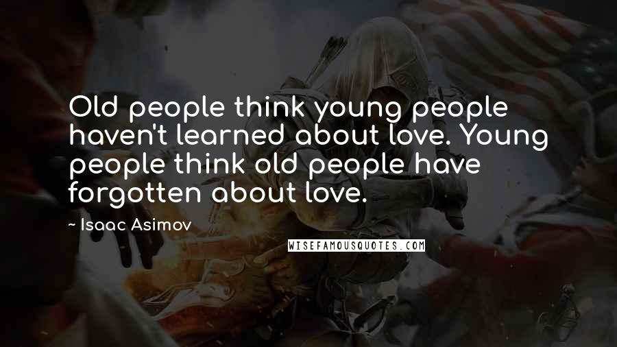 Isaac Asimov Quotes: Old people think young people haven't learned about love. Young people think old people have forgotten about love.