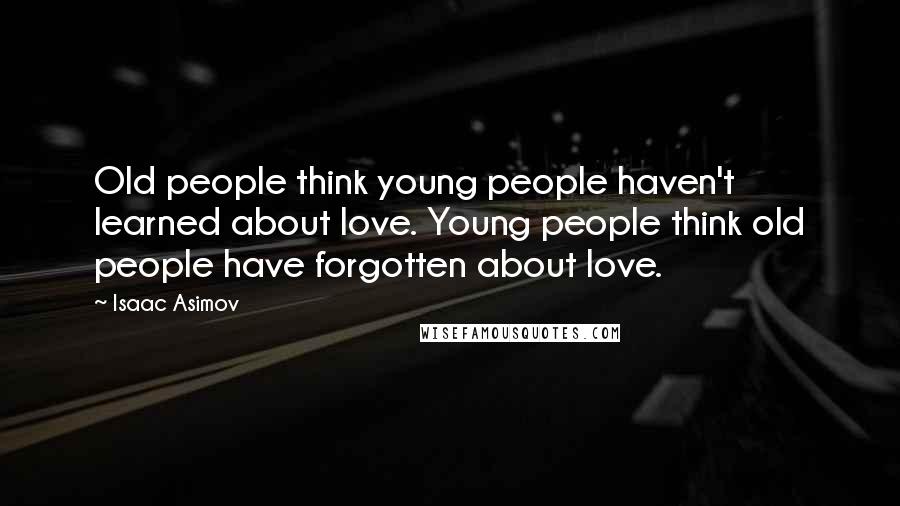 Isaac Asimov Quotes: Old people think young people haven't learned about love. Young people think old people have forgotten about love.