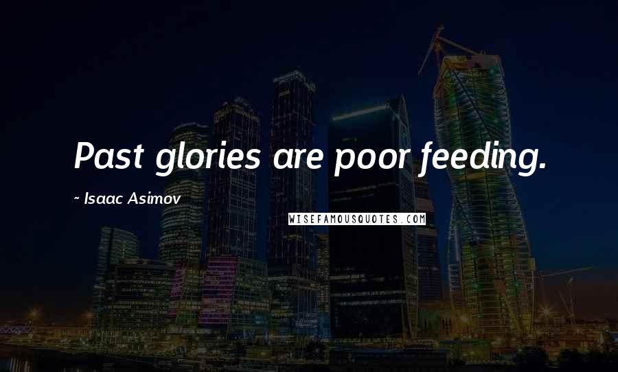 Isaac Asimov Quotes: Past glories are poor feeding.