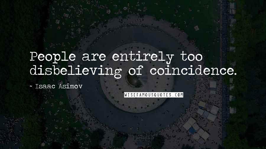 Isaac Asimov Quotes: People are entirely too disbelieving of coincidence.