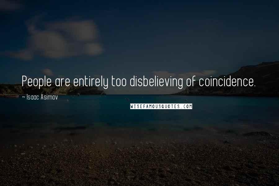 Isaac Asimov Quotes: People are entirely too disbelieving of coincidence.