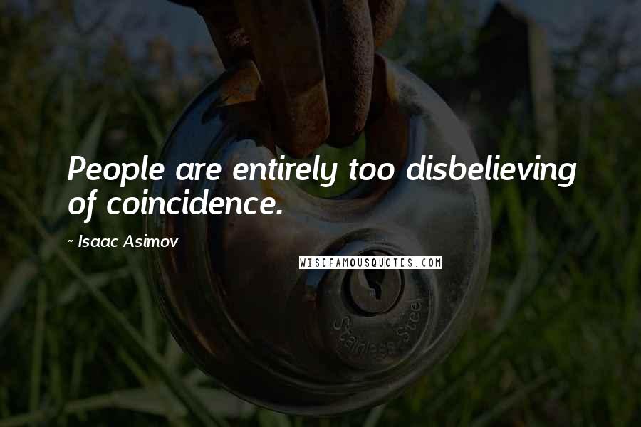 Isaac Asimov Quotes: People are entirely too disbelieving of coincidence.
