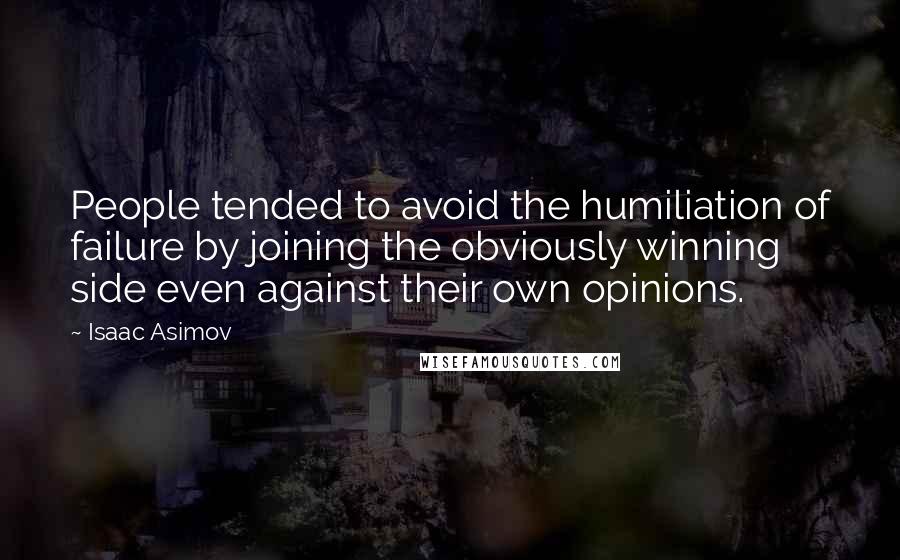 Isaac Asimov Quotes: People tended to avoid the humiliation of failure by joining the obviously winning side even against their own opinions.