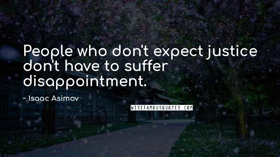 Isaac Asimov Quotes: People who don't expect justice don't have to suffer disappointment.