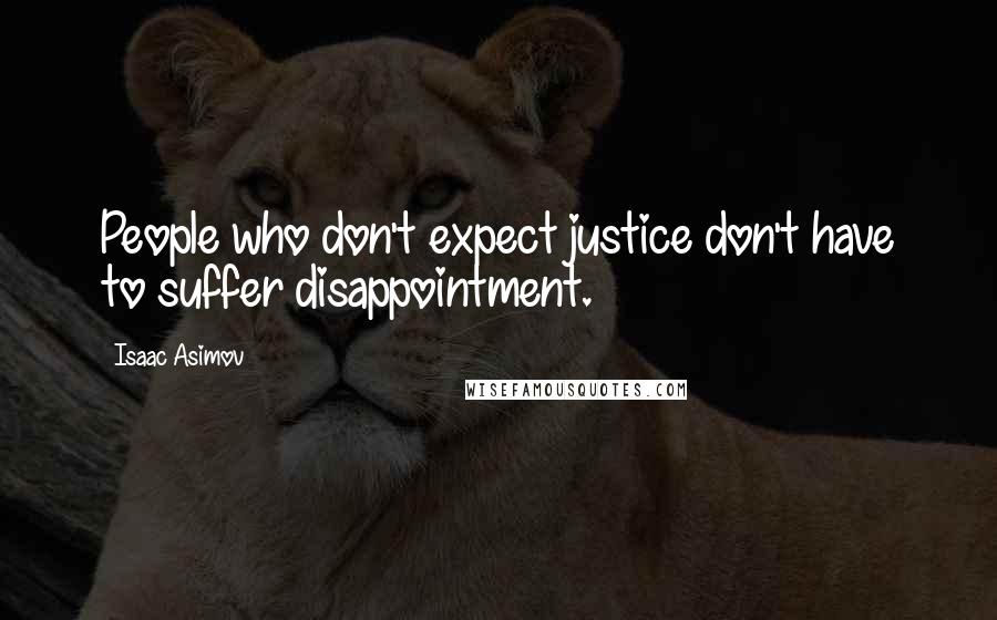 Isaac Asimov Quotes: People who don't expect justice don't have to suffer disappointment.