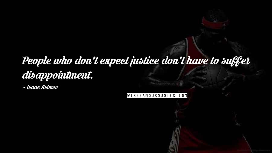 Isaac Asimov Quotes: People who don't expect justice don't have to suffer disappointment.