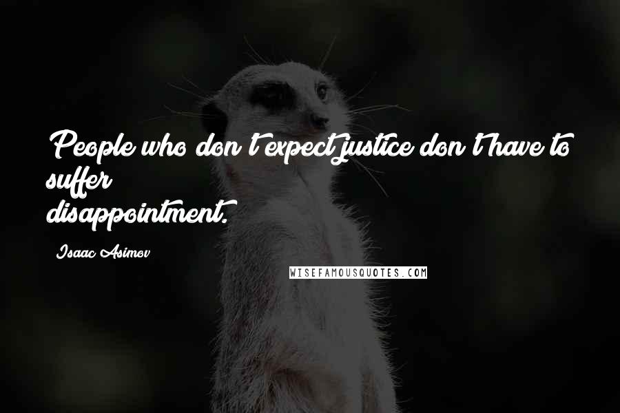 Isaac Asimov Quotes: People who don't expect justice don't have to suffer disappointment.