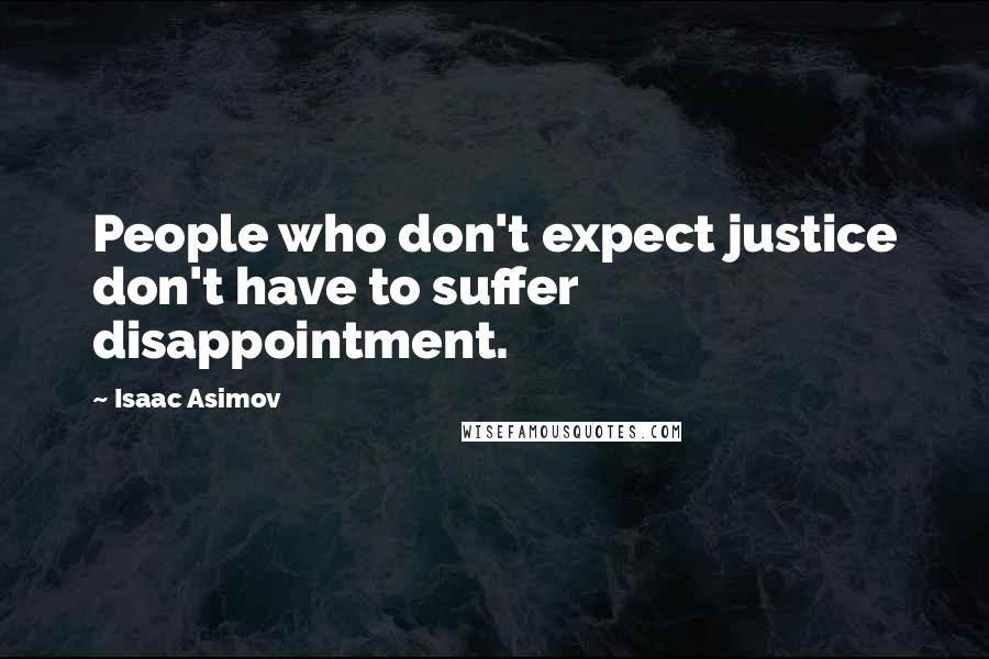 Isaac Asimov Quotes: People who don't expect justice don't have to suffer disappointment.