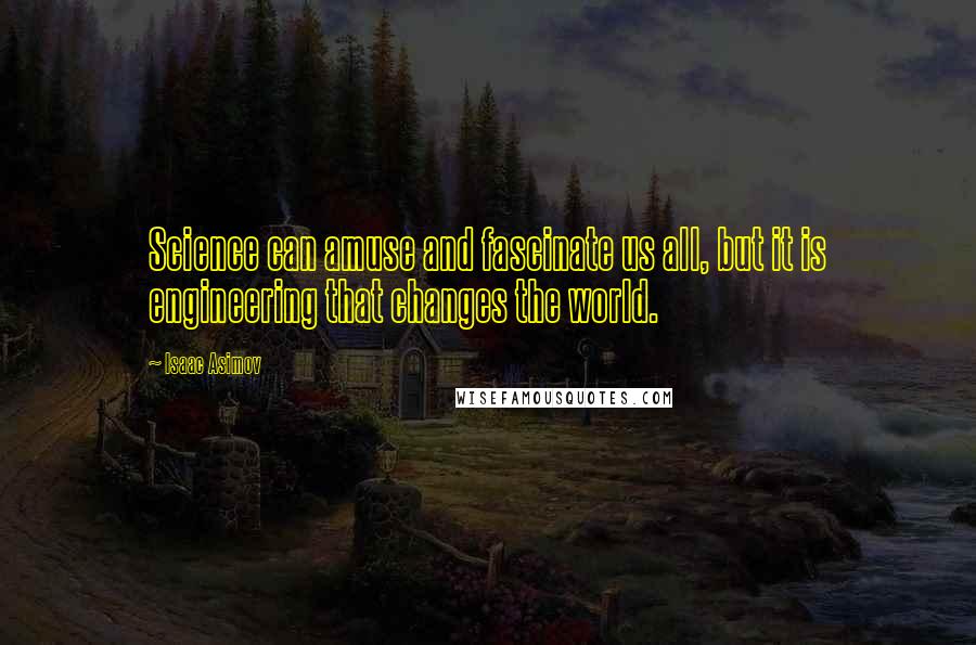 Isaac Asimov Quotes: Science can amuse and fascinate us all, but it is engineering that changes the world.